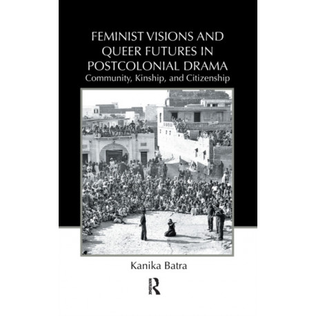 Feminist Visions and Queer Futures in Postcolonial Drama: Community, Kinship, and Citizenship