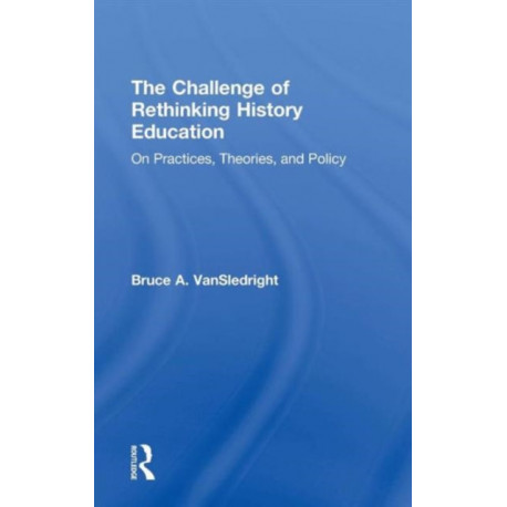 The Challenge of Rethinking History Education: On Practices, Theories, and Policy