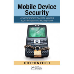 Mobile Device Security: A Comprehensive Guide to Securing Your Information in a Moving World