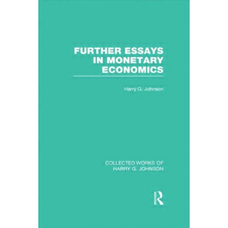 Further Essays in Monetary Economics (Collected Works of Harry Johnson)