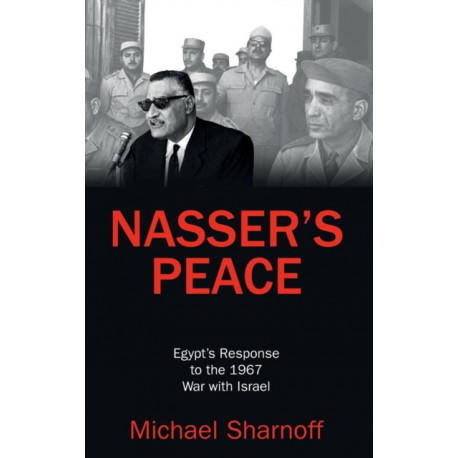 Nasser's Peace: Egypt’s Response to the 1967 War with Israel