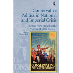 Conservative Politics in National and Imperial Crisis: Letters from Britain to the Viceroy of India 1926-31