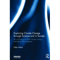 Exploring Climate Change through Science and in Society: An anthology of Mike Hulme's essays, interviews and speeches