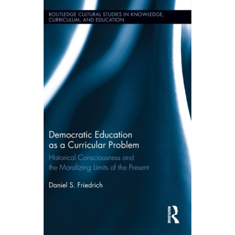Democratic Education as a Curricular Problem: Historical Consciousness and the Moralizing Limits of the Present