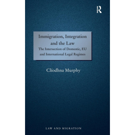 Immigration, Integration and the Law: The Intersection of Domestic, EU and International Legal Regimes