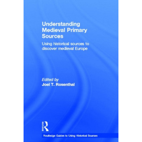 Understanding Medieval Primary Sources: Using Historical Sources to Discover Medieval Europe
