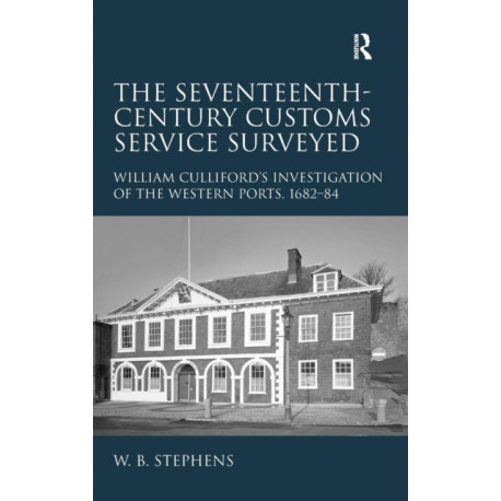 The Seventeenth-Century Customs Service Surveyed: William Culliford's Investigation of the Western Ports, 1682-84