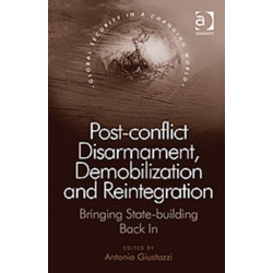 Post-conflict Disarmament, Demobilization and Reintegration: Bringing State-building Back In
