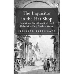 The Inquisitor in the Hat Shop: Inquisition, Forbidden Books and Unbelief in Early Modern Venice