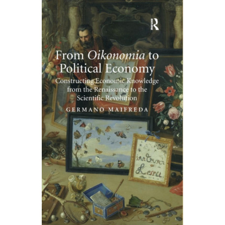 From Oikonomia to Political Economy: Constructing Economic Knowledge from the Renaissance to the Scientific Revolution