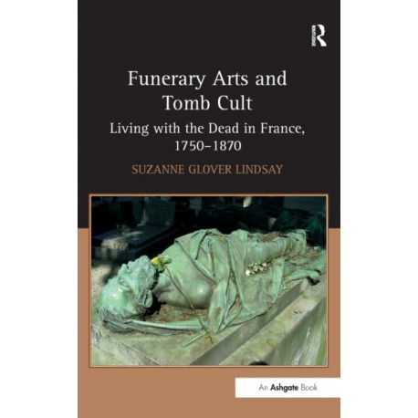 Funerary Arts and Tomb Cult: Living with the Dead in France, 1750-1870