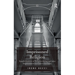 Imprisoned Religion: Transformations of Religion during and after Imprisonment in Eastern Germany