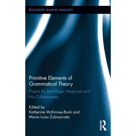 Primitive Elements of Grammatical Theory: Papers by Jean-Roger Vergnaud and His Collaborators