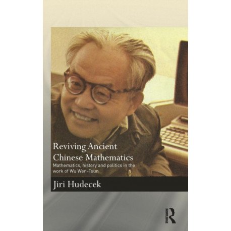 Reviving Ancient Chinese Mathematics: Mathematics, History and Politics in the Work of Wu Wen-Tsun