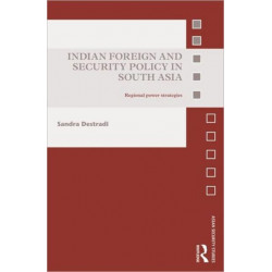 Indian Foreign and Security Policy in South Asia: Regional Power Strategies