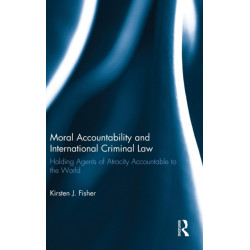 Moral Accountability and International Criminal Law: Holding Agents of Atrocity Accountable to the World