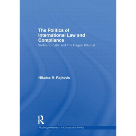 The Politics of International Law and Compliance: Serbia, Croatia and The Hague Tribunal