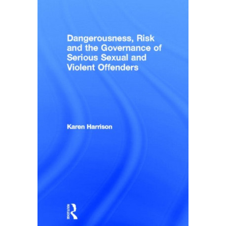 Dangerousness, Risk and the Governance of Serious Sexual and Violent Offenders