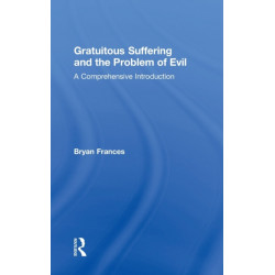 Gratuitous Suffering and the Problem of Evil: A Comprehensive Introduction