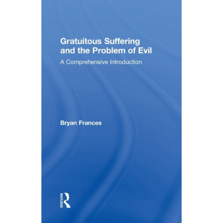 Gratuitous Suffering and the Problem of Evil: A Comprehensive Introduction
