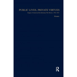 Public Lives, Private Virtues: Images of American Revolutionary War Heroes, 1782-1832