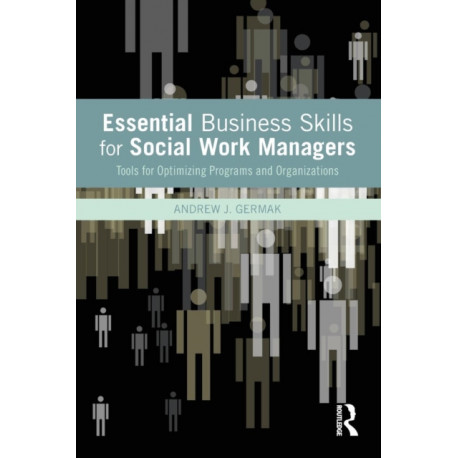 Essential Business Skills for Social Work Managers: Tools for Optimizing Programs and Organizations