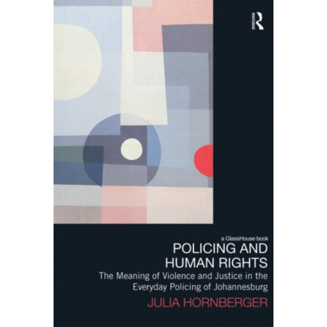 Policing and Human Rights: The Meaning of Violence and Justice in the Everyday Policing of Johannesburg