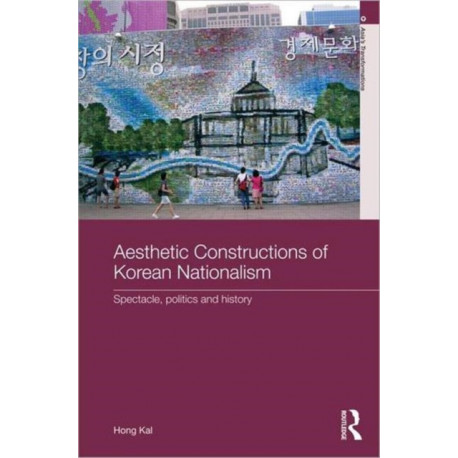 Aesthetic Constructions of Korean Nationalism: Spectacle, Politics and History