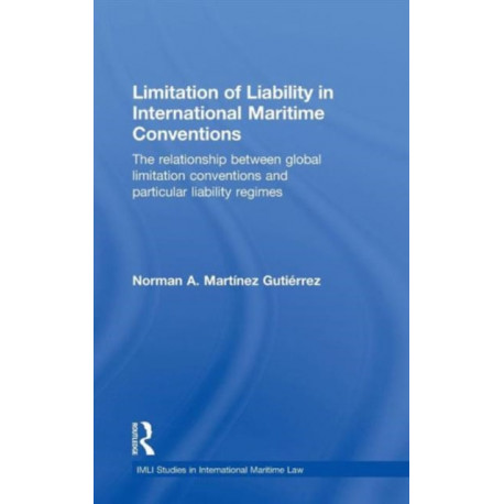 Limitation of Liability in International Maritime Conventions: The Relationship between Global Limitation Conventions and Particular Liability Regimes