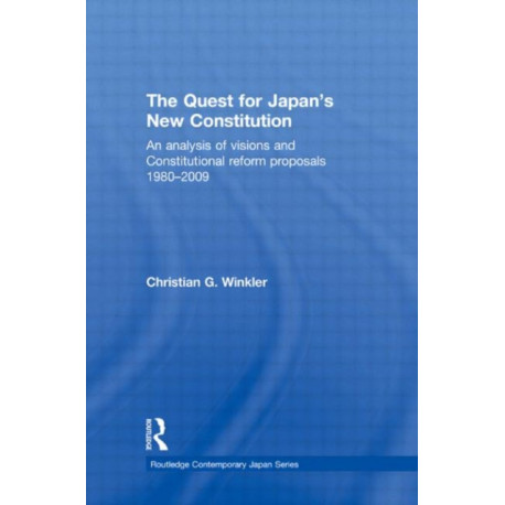 The Quest for Japan's New Constitution: An Analysis of Visions and Constitutional Reform Proposals 1980-2009