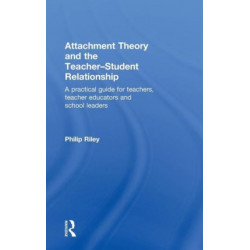 Attachment Theory and the Teacher-Student Relationship: A Practical Guide for Teachers, Teacher Educators and School Leaders