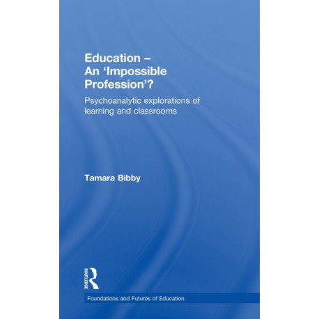 Education - An 'Impossible Profession'?: Psychoanalytic Explorations of Learning and Classrooms