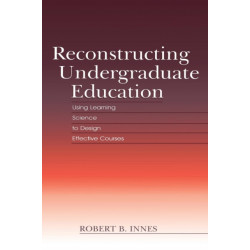 Reconstructing Undergraduate Education: Using Learning Science To Design Effective Courses