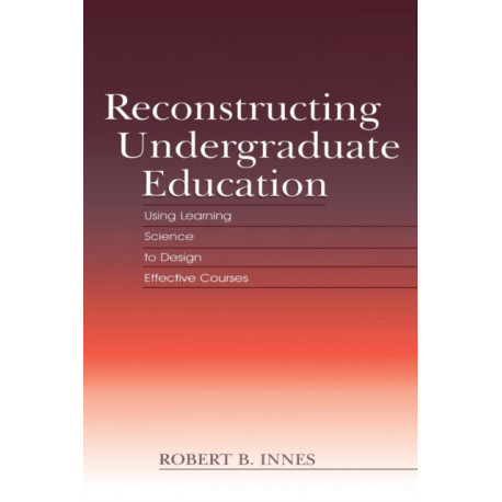 Reconstructing Undergraduate Education: Using Learning Science To Design Effective Courses