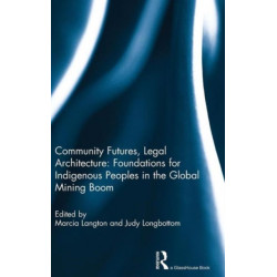 Community Futures, Legal Architecture: Foundations for Indigenous Peoples in the Global Mining Boom