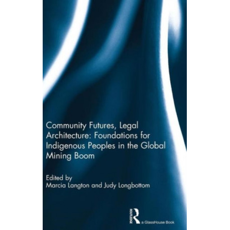 Community Futures, Legal Architecture: Foundations for Indigenous Peoples in the Global Mining Boom