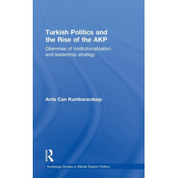 Turkish Politics and the Rise of the AKP: Dilemmas of Institutionalization and Leadership Strategy