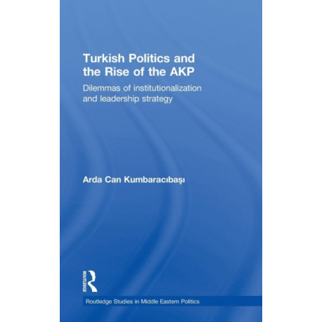 Turkish Politics and the Rise of the AKP: Dilemmas of Institutionalization and Leadership Strategy