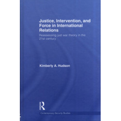 Justice, Intervention, and Force in International Relations: Reassessing Just War Theory in the 21st Century