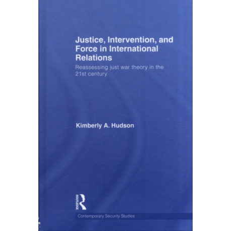 Justice, Intervention, and Force in International Relations: Reassessing Just War Theory in the 21st Century