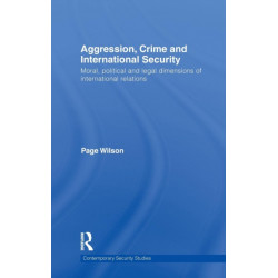 Aggression, Crime and International Security: Moral, Political and Legal Dimensions of International Relations