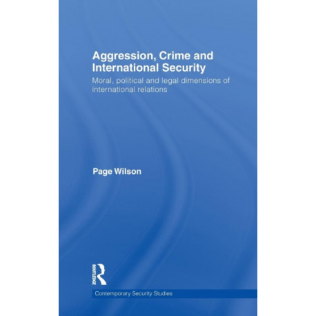 Aggression, Crime and International Security: Moral, Political and Legal Dimensions of International Relations