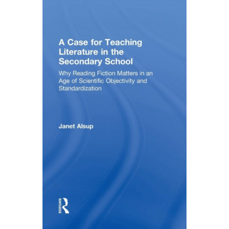 A Case for Teaching Literature in the Secondary School: Why Reading Fiction Matters in an Age of Scientific Objectivity and Standardization