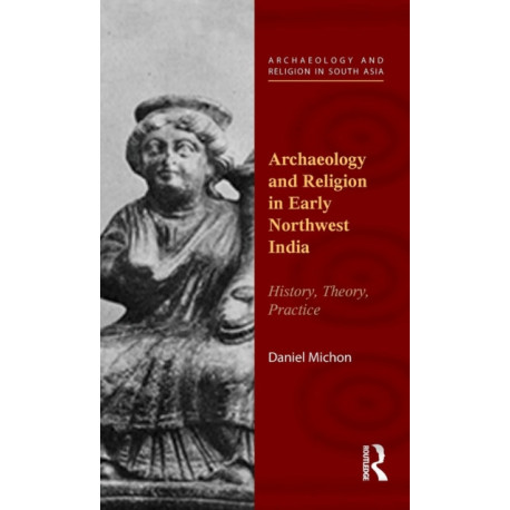 Archaeology and Religion in Early Northwest India: History, Theory, Practice