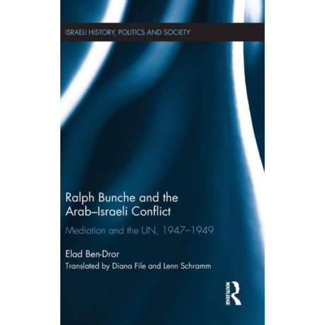 Ralph Bunche and the Arab-Israeli Conflict: Mediation and the UN, 1947-1949