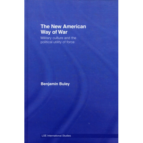 The New American Way of War: Military Culture and the Political Utility of Force