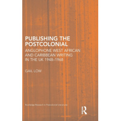 Publishing the Postcolonial: Anglophone West African and Caribbean Writing in the UK 1948-1968