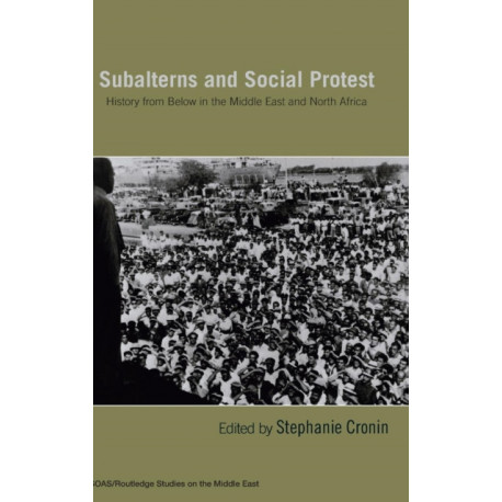 Subalterns and Social Protest: History from Below in the Middle East and North Africa