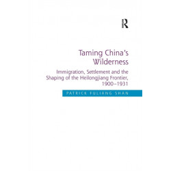 Taming China's Wilderness: Immigration, Settlement and the Shaping of the Heilongjiang Frontier, 1900-1931