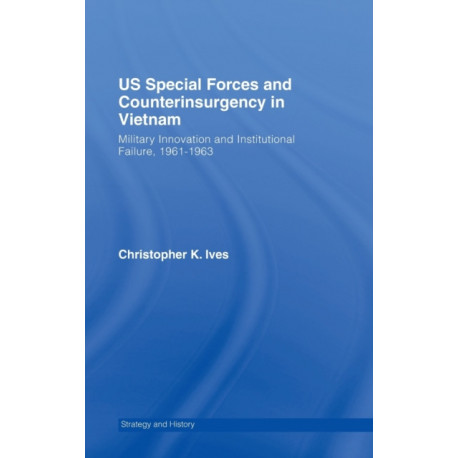 US Special Forces and Counterinsurgency in Vietnam: Military Innovation and Institutional Failure, 1961-63